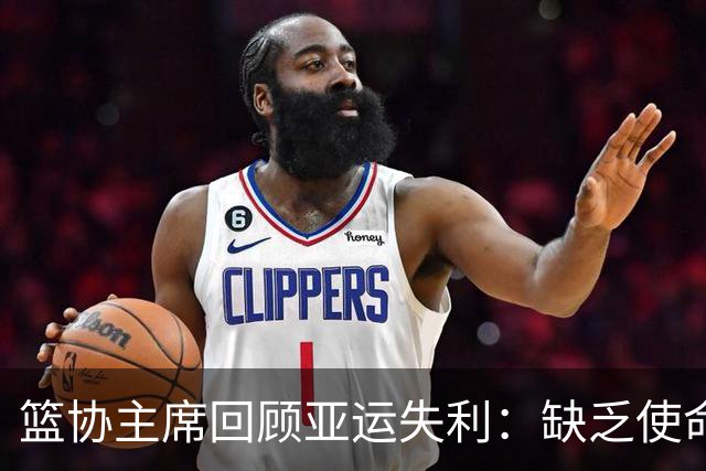 篮协主席回顾亚运失利：缺乏使命感与抗压能力的深层原因