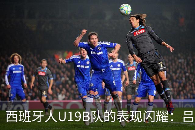 西班牙人U19B队的表现闪耀：吕孟洋首发64分钟，汪修昊替补亮相